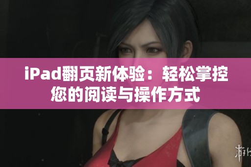 iPad翻页新体验：轻松掌控您的阅读与操作方式