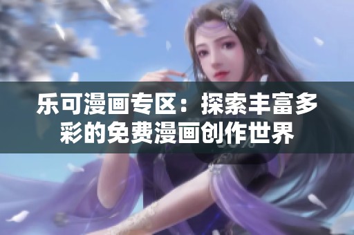 乐可漫画专区：探索丰富多彩的免费漫画创作世界