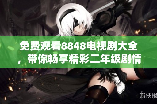 免费观看8848电视剧大全，带你畅享精彩二年级剧情
