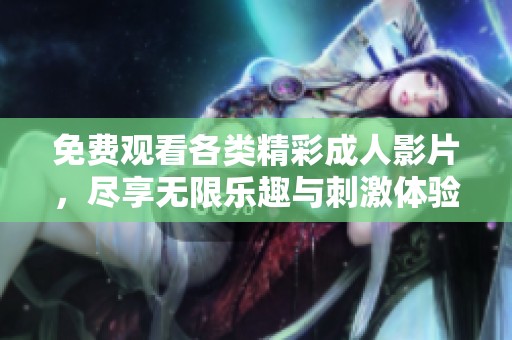免费观看各类精彩成人影片，尽享无限乐趣与刺激体验