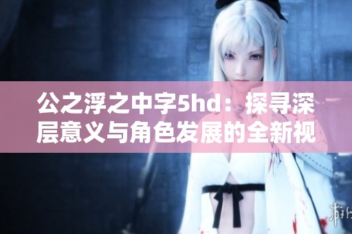 公之浮之中字5hd：探寻深层意义与角色发展的全新视角