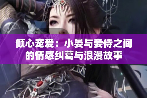 倾心宠爱：小晏与妾侍之间的情感纠葛与浪漫故事