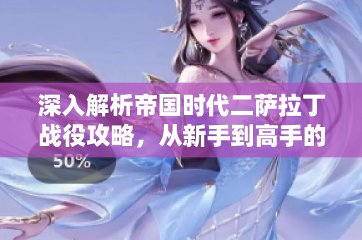 深入解析帝国时代二萨拉丁战役攻略，从新手到高手的全面指南