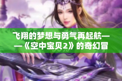 飞翔的梦想与勇气再起航——《空中宝贝2》的奇幻冒险之旅