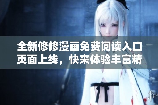 全新修修漫画免费阅读入口页面上线，快来体验丰富精彩内容！