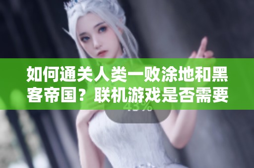 如何通关人类一败涂地和黑客帝国？联机游戏是否需要加速器揭秘