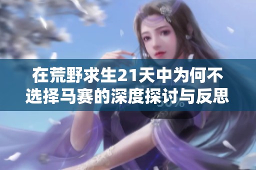 在荒野求生21天中为何不选择马赛的深度探讨与反思