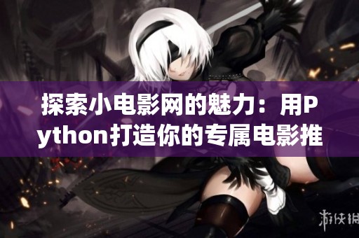 探索小电影网的魅力：用Python打造你的专属电影推荐平台
