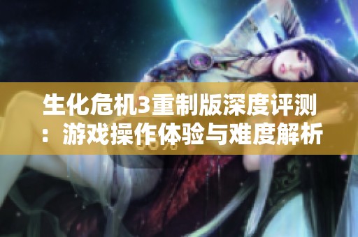 生化危机3重制版深度评测：游戏操作体验与难度解析