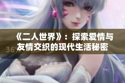 《二人世界》：探索爱情与友情交织的现代生活秘密