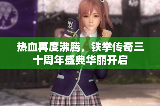 热血再度沸腾，铁拳传奇三十周年盛典华丽开启