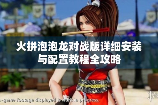 火拼泡泡龙对战版详细安装与配置教程全攻略