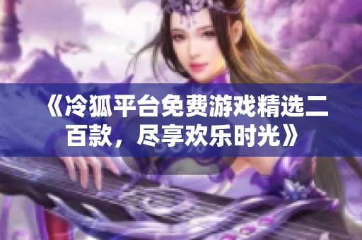《冷狐平台免费游戏精选二百款，尽享欢乐时光》
