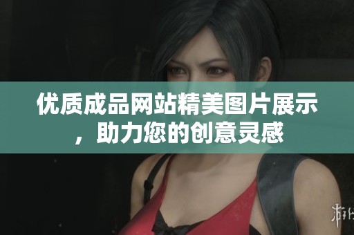 优质成品网站精美图片展示，助力您的创意灵感