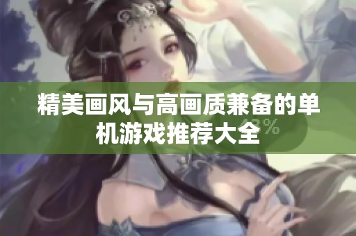 精美画风与高画质兼备的单机游戏推荐大全