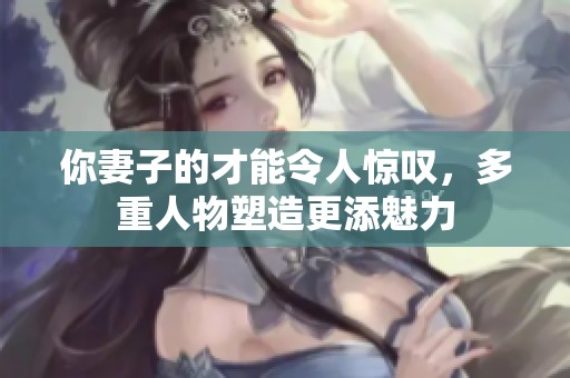 你妻子的才能令人惊叹，多重人物塑造更添魅力