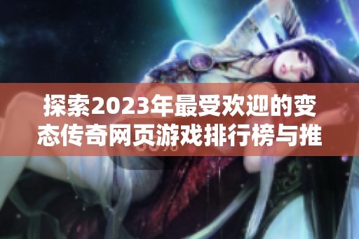 探索2023年最受欢迎的变态传奇网页游戏排行榜与推荐