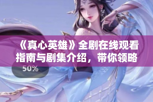 《真心英雄》全剧在线观看指南与剧集介绍，带你领略精彩故事