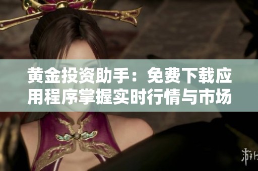 黄金投资助手：免费下载应用程序掌握实时行情与市场动态