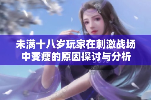未满十八岁玩家在刺激战场中变瘦的原因探讨与分析