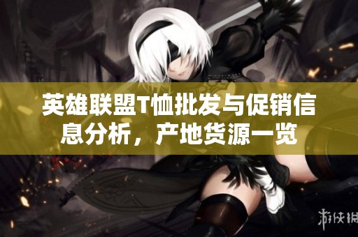 英雄联盟T恤批发与促销信息分析，产地货源一览