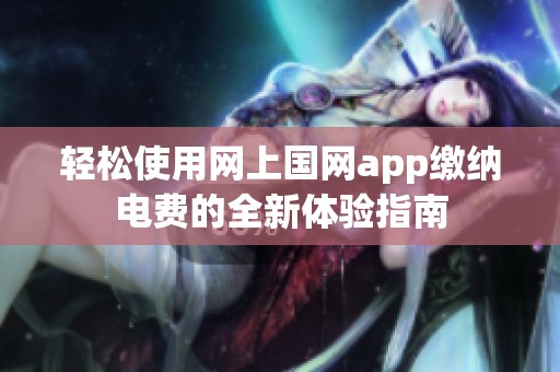 轻松使用网上国网app缴纳电费的全新体验指南