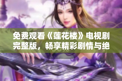 免费观看《莲花楼》电视剧完整版，畅享精彩剧情与绝美演员阵容