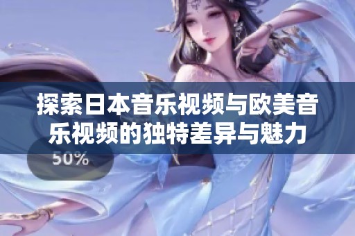 探索日本音乐视频与欧美音乐视频的独特差异与魅力