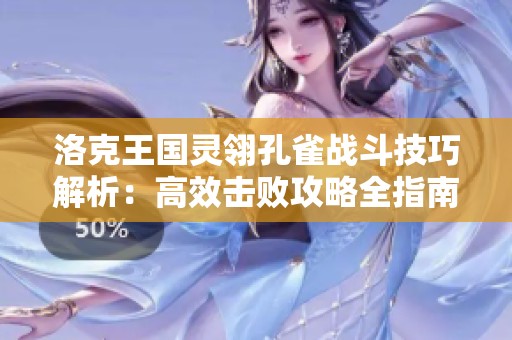 洛克王国灵翎孔雀战斗技巧解析：高效击败攻略全指南