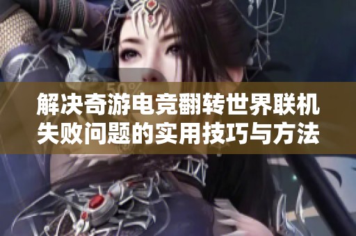 解决奇游电竞翻转世界联机失败问题的实用技巧与方法