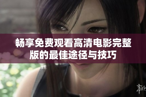 畅享免费观看高清电影完整版的最佳途径与技巧