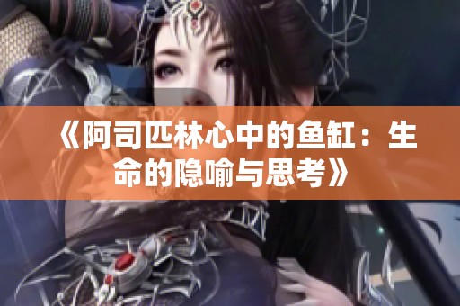 《阿司匹林心中的鱼缸：生命的隐喻与思考》
