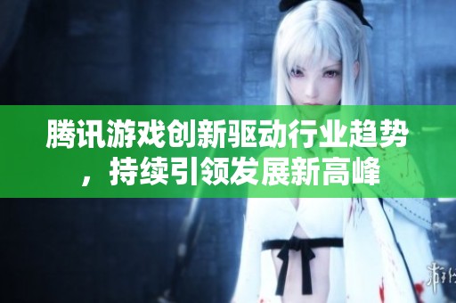 腾讯游戏创新驱动行业趋势，持续引领发展新高峰