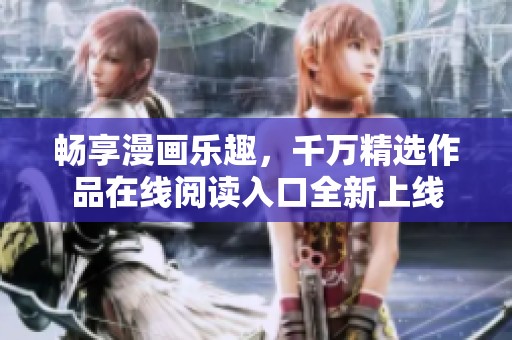 畅享漫画乐趣，千万精选作品在线阅读入口全新上线