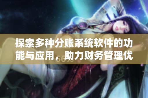 探索多种分账系统软件的功能与应用，助力财务管理优化