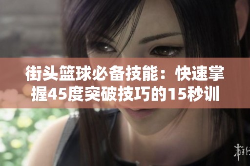 街头篮球必备技能：快速掌握45度突破技巧的15秒训练法