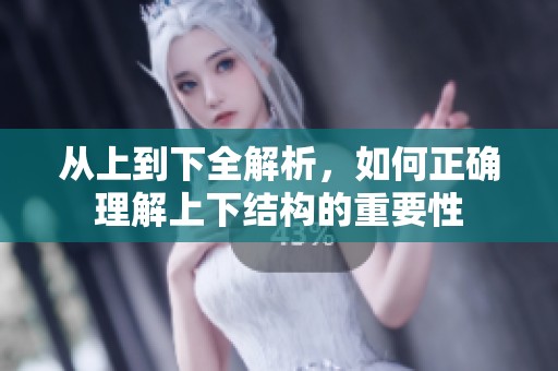 从上到下全解析，如何正确理解上下结构的重要性