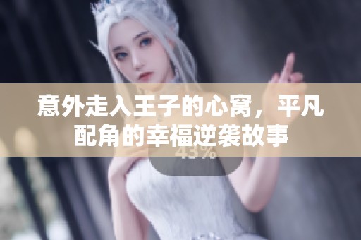 意外走入王子的心窝，平凡配角的幸福逆袭故事