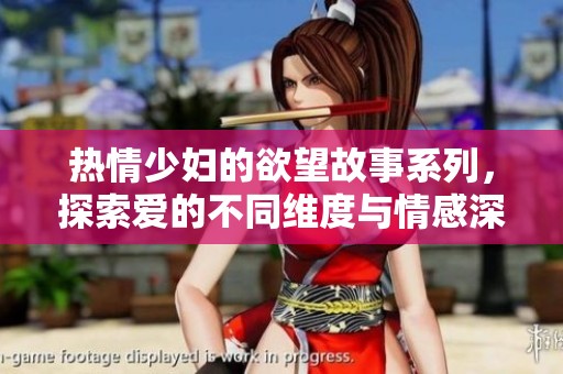 热情少妇的欲望故事系列，探索爱的不同维度与情感深度
