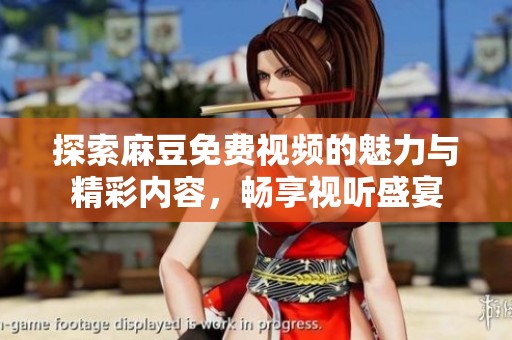 探索麻豆免费视频的魅力与精彩内容，畅享视听盛宴
