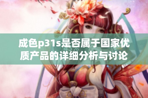 成色p31s是否属于国家优质产品的详细分析与讨论