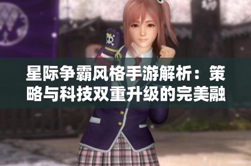 星际争霸风格手游解析：策略与科技双重升级的完美融合