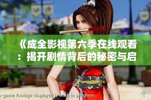 《成全影视第六季在线观看：揭开剧情背后的秘密与启示》