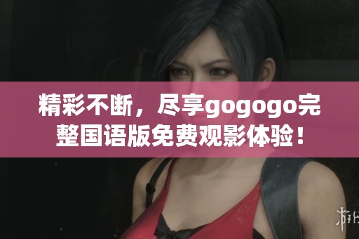 精彩不断，尽享gogogo完整国语版免费观影体验！