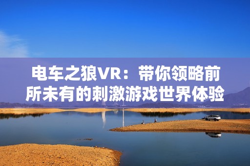 电车之狼VR：带你领略前所未有的刺激游戏世界体验