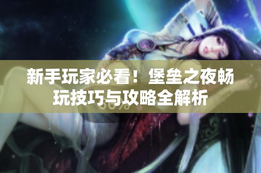 新手玩家必看！堡垒之夜畅玩技巧与攻略全解析
