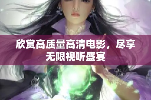 欣赏高质量高清电影，尽享无限视听盛宴