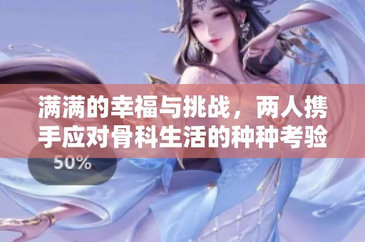 满满的幸福与挑战，两人携手应对骨科生活的种种考验