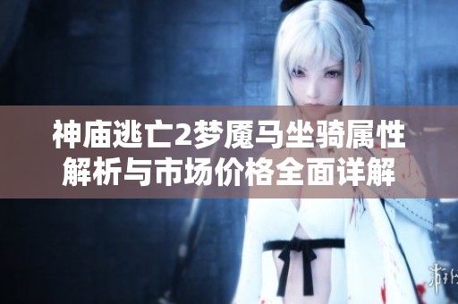 神庙逃亡2梦魇马坐骑属性解析与市场价格全面详解