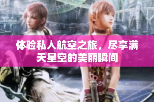 体验私人航空之旅，尽享满天星空的美丽瞬间